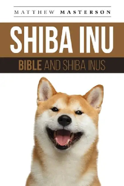 Shiba Inu Bible And Shiba Inus: Your Perfect Shiba Inu Guide Shiba Inu, Shiba Inus, Shiba Inu Puppies, Shiba Inu Breeders, Shiba Inu Care, Shiba Inu T by Matthew Masterson
