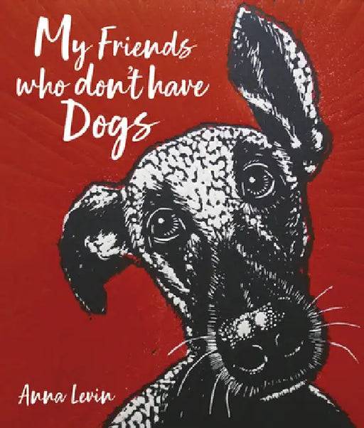 My Friends Who Don't Have Dogs by Anna Levin