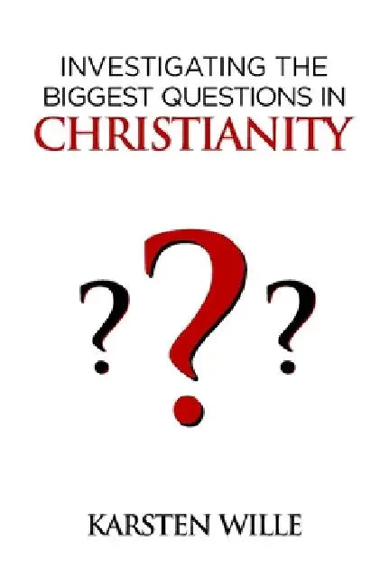 Investigating the Biggest Questions in Christianity by Karsten Wille