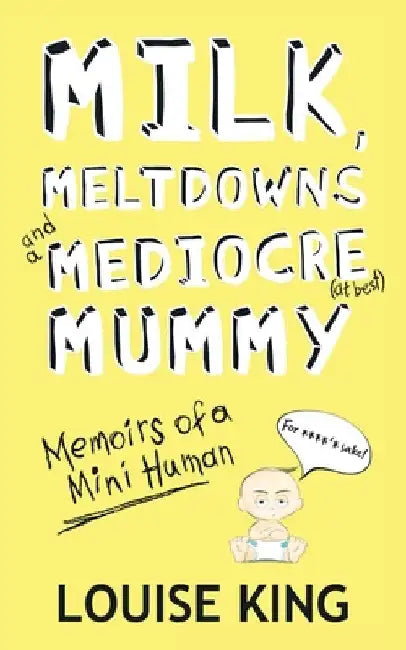 Milk, Meltdowns and a Mediocre Mummy by Louise King