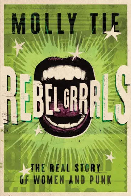 Rebel Grrrls: The Real Story of Women and Punk by Molly Tie