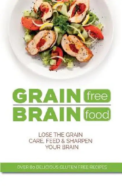 Grain Free Brain Food: Lose the grain. Care, feed & sharpen your brain by Cooknation