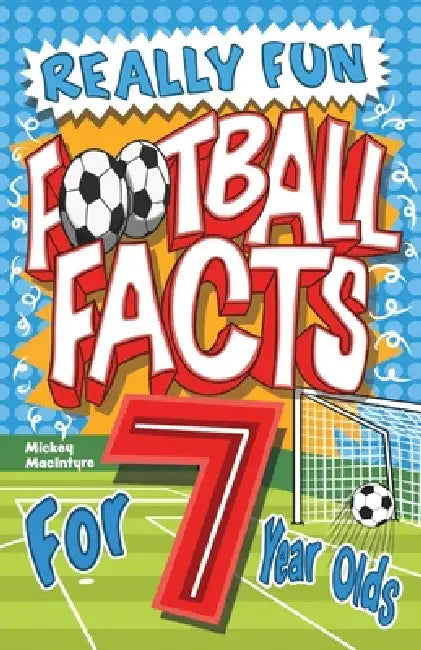 Really Fun Football Facts Book For 7 Year Olds: Illustrated Amazing Facts. The Ultimate Trivia Football Book For Kids by Mickey MacIntyre