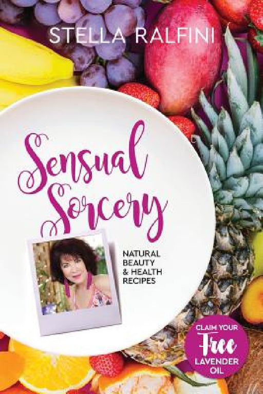 Sensual Sorcery: Natural beauty and health recipes by Stella Ralfini