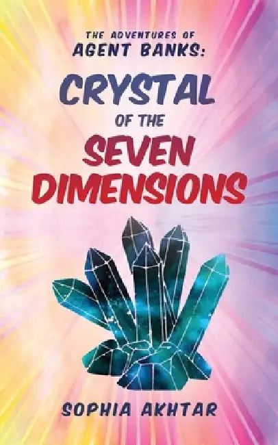 The Adventures of Agent Banks - Crystal of the Seven Dimensions by Sophia Akhtar