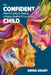 The Confident Parent's Guide to Raising a Happy, Healthy & Successful Child by Emma Grant