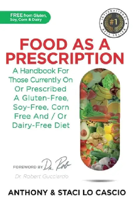 Food As A Prescription: A Handbook for Those Currently On or Prescribed a Gluten-Free, Soy-Free, Corn-Free and/or Dairy-Free Diet by Anthony Lo Cascio