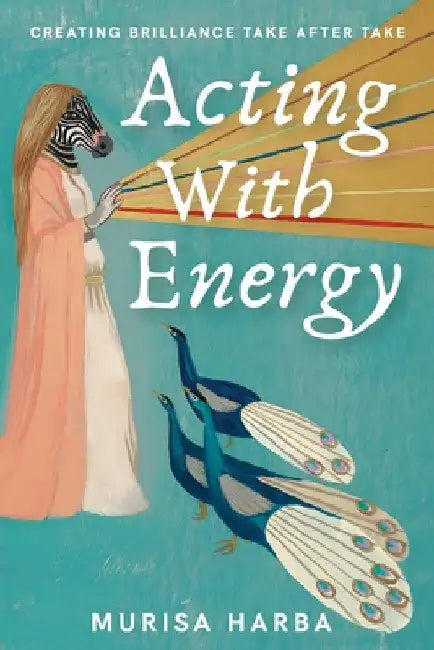 Acting With Energy: Creating Brilliance Take After Take by Murisa Harba