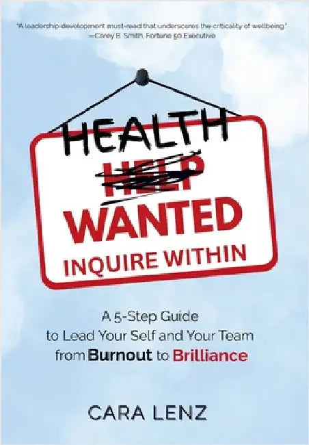 Health Wanted Inquire Within: A 5-Step Guide to Lead Your Self and Your Team from Burnout to Brilliance by Lenz, Cara