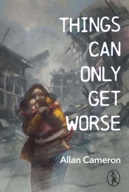 Things Can Only Get Worse: A collection of poetry for the era of neoliberal misery and the fog of perpetual war by Allan Cameron