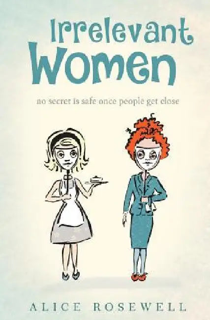 Irrelevant Women: no secret is safe once people get close by Alice Rosewell