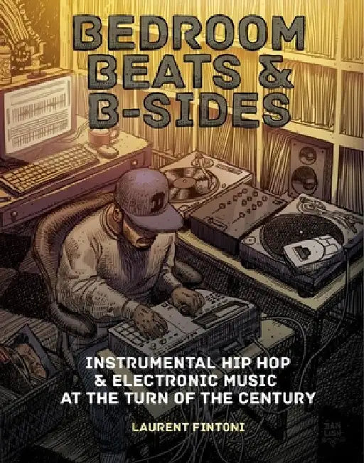 Bedroom Beats & B-Sides: Instrumental Hip-Hop & Electronic Music at the Turn of the Century by Laurent Fintoni