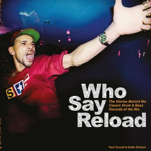 Who Say Reload: The Stories Behind the Classic Drum & Bass Records of the 90s by Paul Terzulli