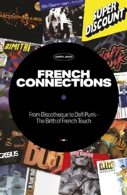 French Connections: From Discotheque to Daft Punk - The Birth of French Touch by Martin James
