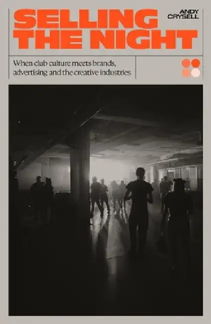 Selling the Night: When Club Culture Meets Brands, Advertising and the Creative Industries by Andy Crysell