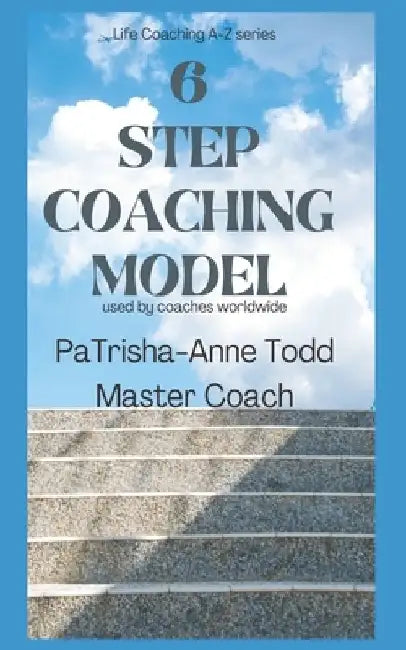 6 Step Coaching Model: used by Coaches worldwide by Patrisha-Anne Todd