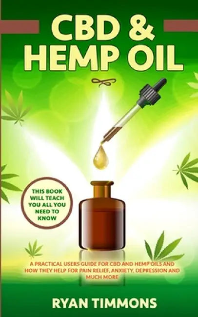 CBD & Hemp Oil: A Practical Users Guide for CBD and Hemp Oils and How They Help for Pain Relief, Anxiety, Depression and Much More, Th by Timmons, Ryan