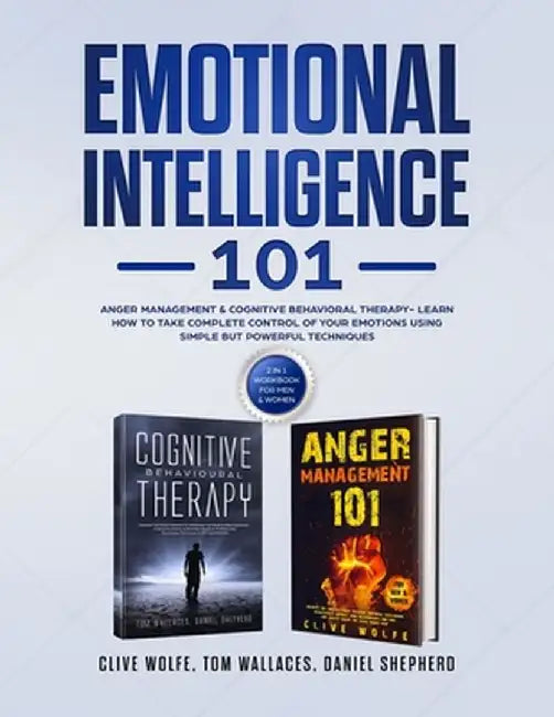 Emotional Intelligence 101: Anger Management & Cognitive Behavioral Therapy- Learn How To Take Complete Control Of Your Emotions Using Simple But by Clive Wolfe