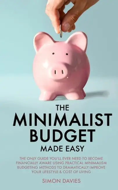 The Minimalist Budget Made Easy: The Only Guide You'll Ever Need To Become Financially Aware Using Practical Minimalism Budgeting Methods To Dramatica by Simon Davies