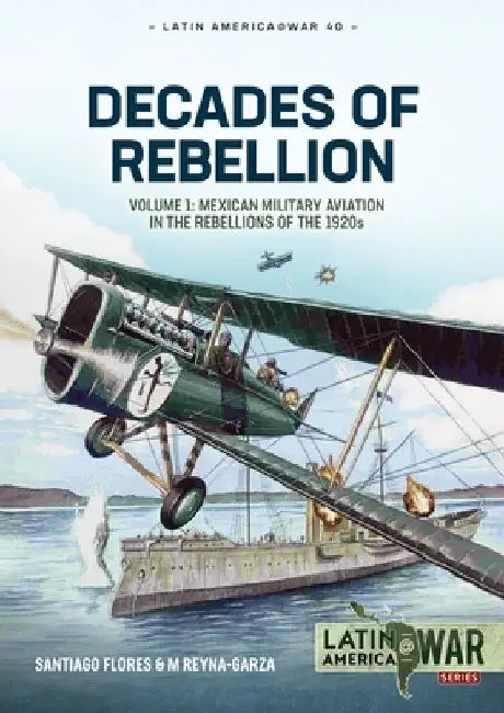 Decades of Rebellion: Mexican Military Aviation in Action, 1920s-1940s by Santiago Flores