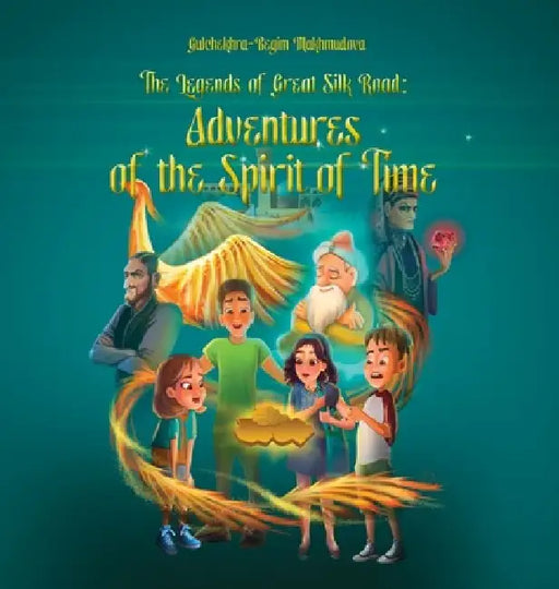 The Legends of Great Silk Road: Adventures of the Spirit of Time by Gulchekhra-Begim Makhmudova