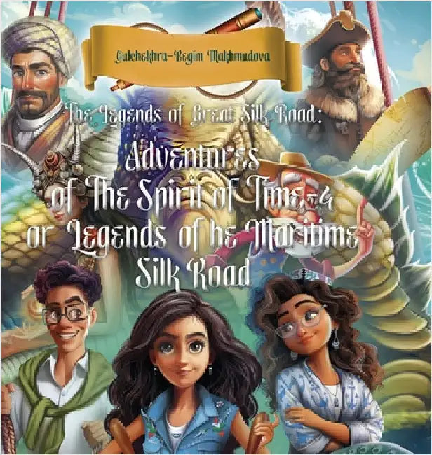 The Legends of Great Silk Road: Adventures of The Spirit of Time-4 or Legends of The Maritime Silk Road by Makhmudova, Gulchekhra-Begim