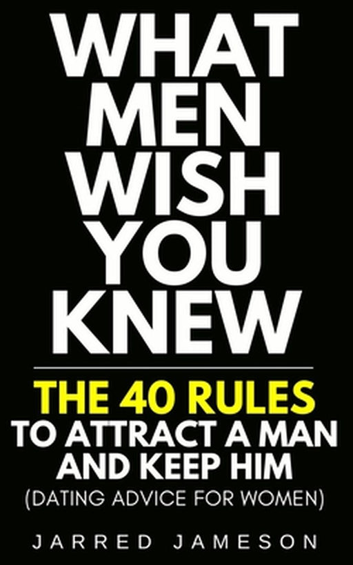 What Men Wish You Knew: The 40 Rules to Attract a Man and Keep Him (Dating Advice For Women) by Jarred Jameson
