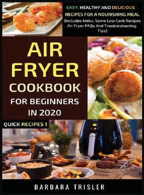 Air Fryer Cookbook For Beginners In 2020: Easy, Healthy And Delicious Recipes For A Nourishing Meal (Includes Index, Some Low Carb Recipes, Air Fryer by Barbara Trisler