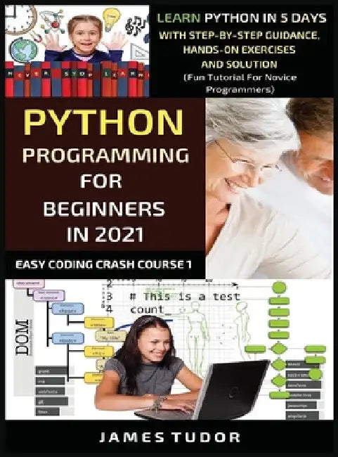 Python Programming For Beginners In 2021: Learn Python In 5 Days With Step By Step Guidance, Hands-on Exercises And Solution (Fun Tutorial For Novice by James Tudor