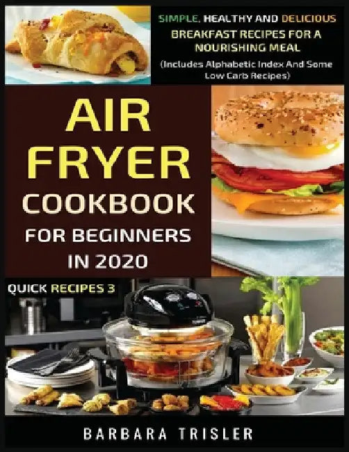 Air Fryer Cookbook For Beginners In 2020: Simple, Healthy And Delicious Breakfast Recipes For A Nourishing Meal (Includes Alphabetic Index And Some Lo by Barbara Trisler