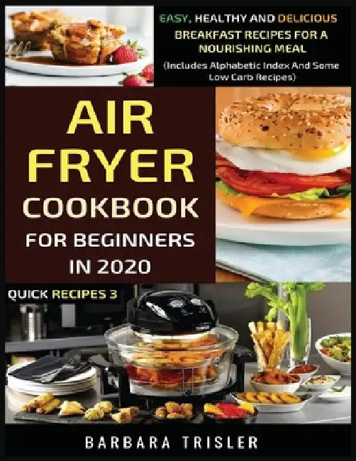 Air Fryer Cookbook For Beginners In 2020: Easy, Healthy And Delicious Breakfast Recipes For A Nourishing Meal (Includes Alphabetic Index And Some Low by Barbara Trisler