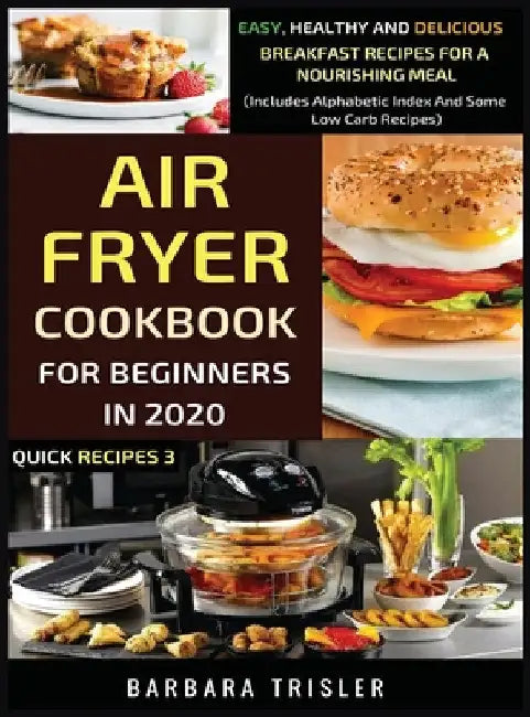 Air Fryer Cookbook For Beginners In 2020 - Easy, Healthy And Delicious Breakfast Recipes For A Nourishing Meal (Includes Alphabetic Index And Some Low by Barbara Trisler