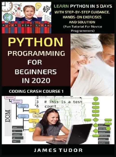 Python Programming For Beginners In 2020: Learn Python In 5 Days with Step-By-Step Guidance, Hands-On Exercises And Solution - Fun Tutorial For Novice by James Tudor