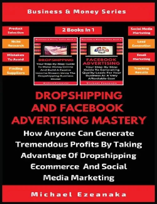 Dropshipping And Facebook Advertising Mastery (2 Books In 1): How Anyone Can Generate Tremendous Profits By Taking Advantage Of Dropshipping E-commerc by Michael Ezeanaka