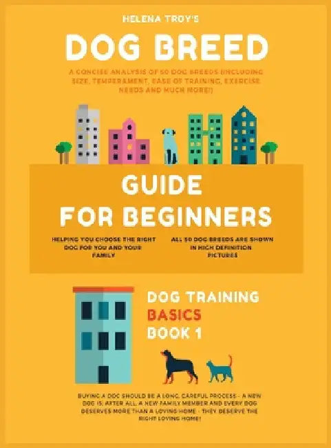 Dog Breed Guide For Beginners: A Concise Analysis Of 50 Dog Breeds (Including Size, Temperament, Ease of Training, Exercise Needs and Much More!) by Troy Helena