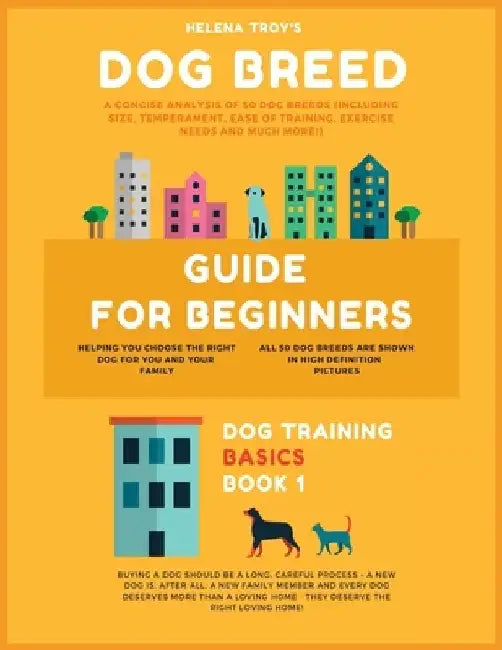 Dog Breed Guide For Beginners: A Concise Analysis Of 50 Dog Breeds (Including Size, Temperament, Ease of Training, Exercise Needs and Much More!) by Helena Troy