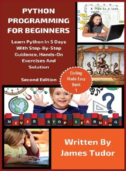 Python Programming For Beginners: Learn Python In 5 Days with Step-By-Step Guidance, Hands-On Exercises And Solution by James Tudor