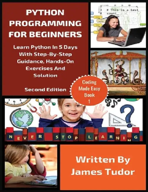 Python Programming For Beginners: Learn Python In 5 Days with Step-By-Step Guidance, Hands-On Exercises And Solution by James Tudor