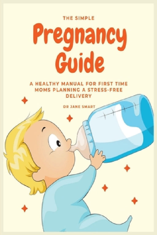 The Simple Pregnancy Guide: A Healthy Manual For First Time Moms Planning A Stress-Free Delivery by Jane Smart