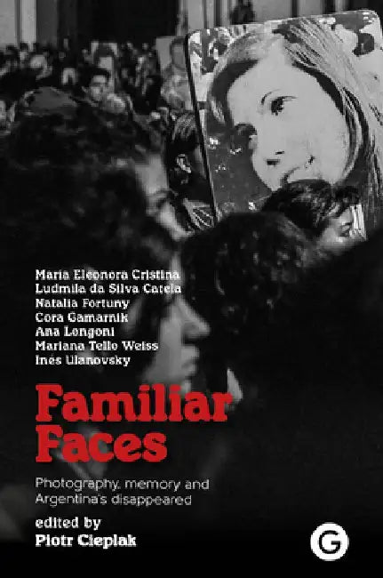 Familiar Faces: Photography, Memory, and Argentina's Disappeared by Piotr Cieplak