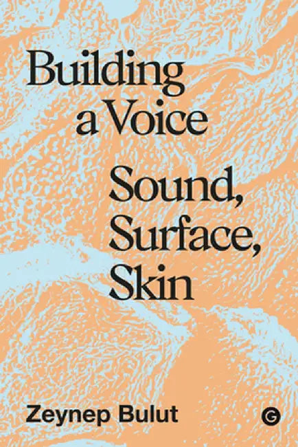 Building a Voice: Sound, Surface, Skin by Zeynep Bulut