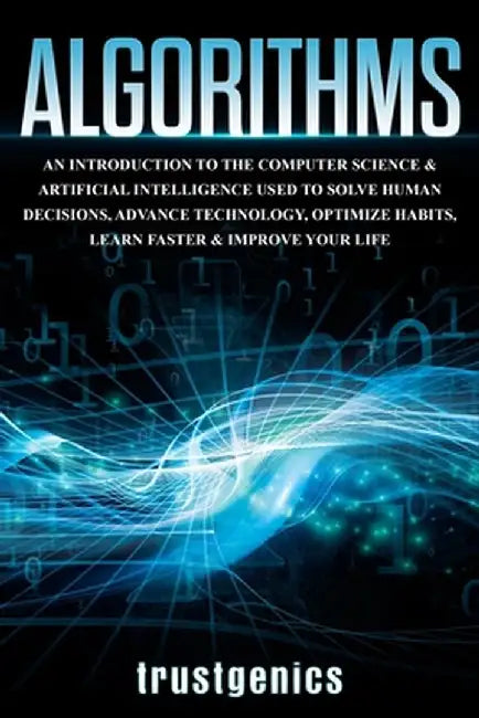 Algorithms: An Introduction to The Computer Science & Artificial Intelligence Used to Solve Human Decisions, Advance Technology, O by Genics Trust