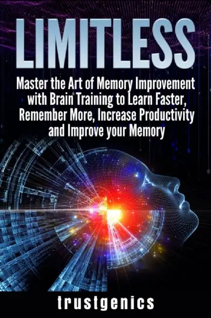 Limitless: Master the Art of Memory Improvement with Brain Training to Learn Faster, Remember More, Increase Productivity and Imp by Trust Genics