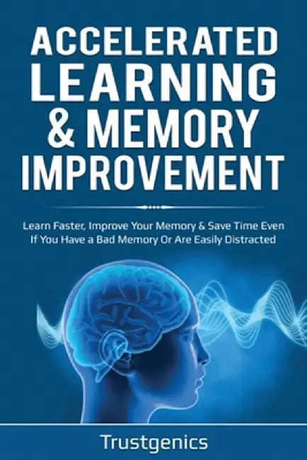 Accelerated Learning & Memory Improvement (2 In 1) Bundle To Learn Faster, Improve Your Memory & Save Time Even If You Have a Bad Memory Or Are Easily by Trust Genics