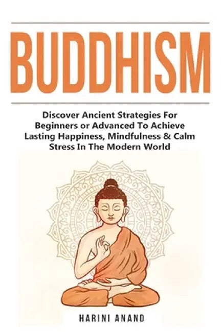 Buddhism: Discover Ancient Strategies For Beginners or Advanced To Achieve Lasting Happiness, Mindfulness & Calm Stress In The M by Harini Anand