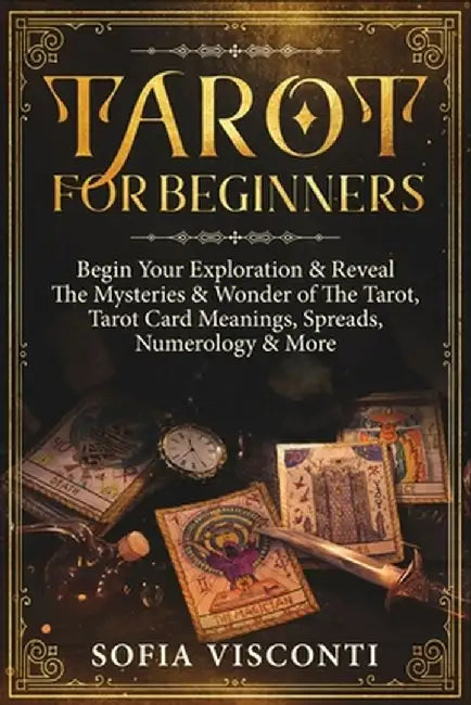 Tarot for Beginners: Begin Your Exploration & Reveal The Mysteries & Wonder of The Tarot, Tarot Card Meanings, Spreads, Numerology & More by Sofia Visconti