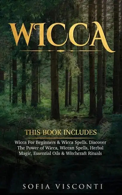 Wicca: This Book Includes: Wicca For Beginners & Wicca Spells. Discover The Power of Wicca, Wiccan Spells, Herbal Magic, Esse by Sofia Visconti