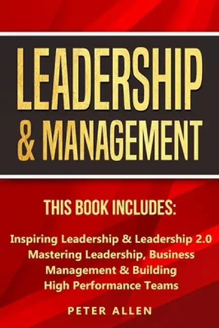 Leadership & Management: This Book Includes: Inspiring Leadership & Leadership 2.0. Mastering Leadership, Business Management & Building High P by Peter Allen