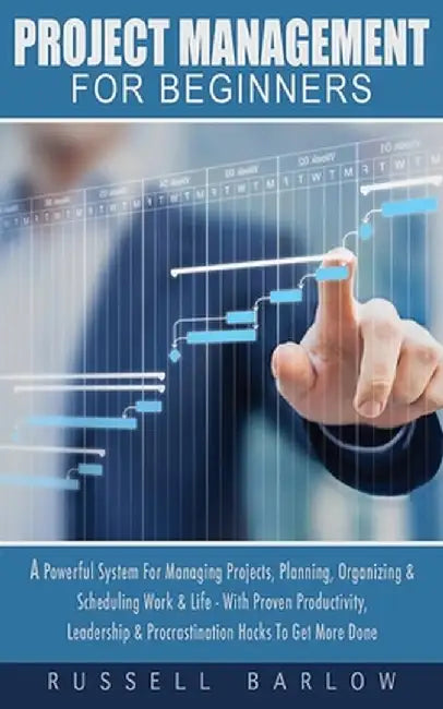 Project Management For Beginners: A Powerful System For Managing Projects, Planning, Organizing & Scheduling Work & Life - With Proven Productivity, L by Russell Barlow