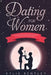 Dating For Women: Empowering Dating Advice For Women - Learn How To Easily Attract Men, Enjoy Better Relationships, Master Online Dating by Kylie Bentley